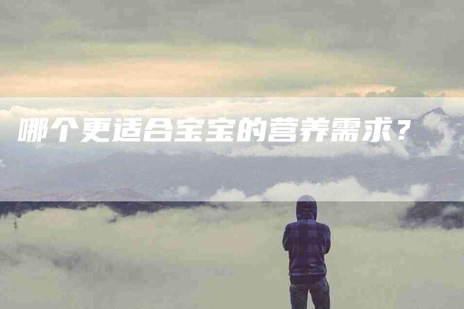 哪个更适合宝宝的营养需求？-家政服务网