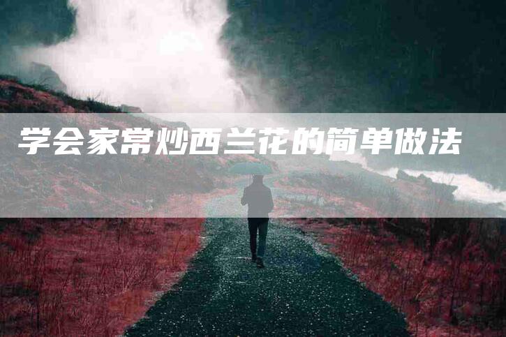 学会家常炒西兰花的简单做法-家政服务网