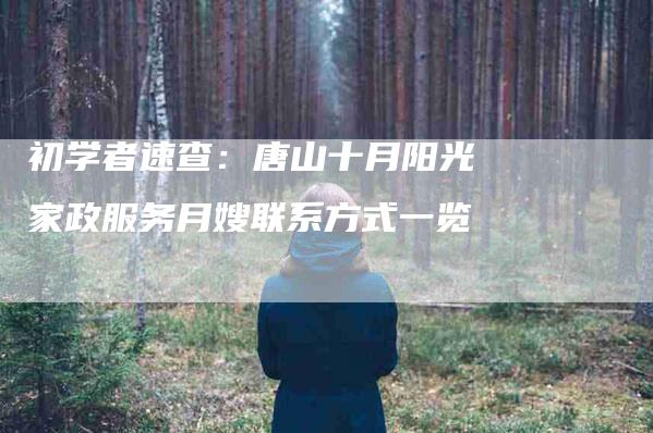 初学者速查：唐山十月阳光家政服务月嫂联系方式一览-家政服务网