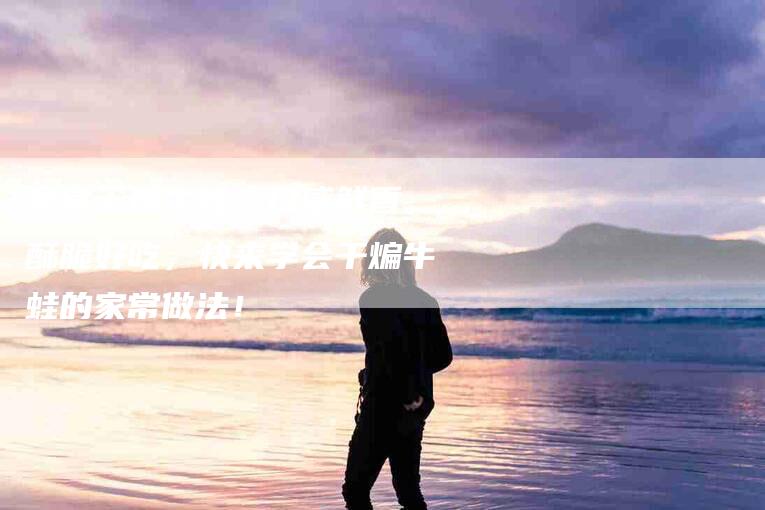 家常干煸牛蛙，口感鲜香，酥脆好吃，快来学会干煸牛蛙的家常做法！
