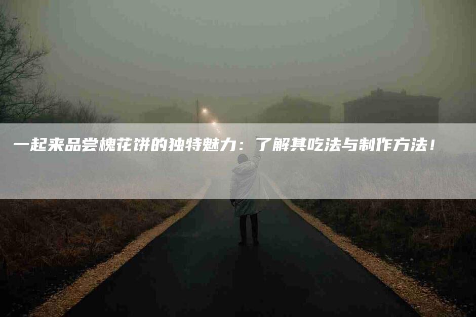 一起来品尝槐花饼的独特魅力：了解其吃法与制作方法！