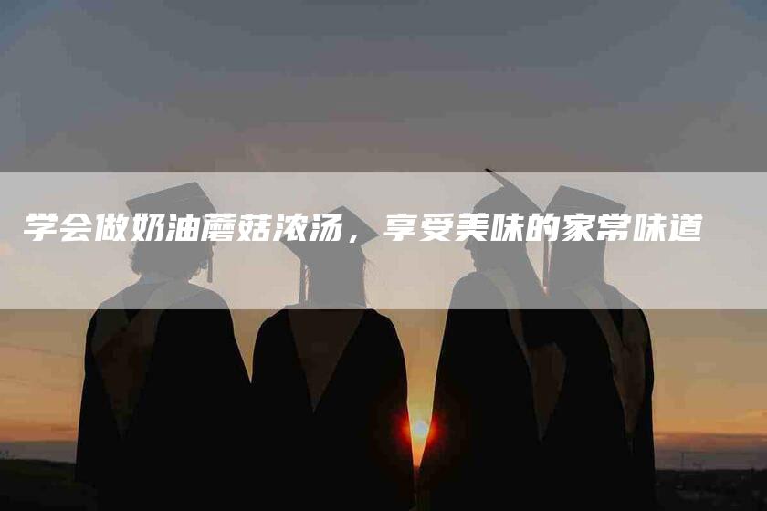 学会做奶油蘑菇浓汤，享受美味的家常味道
