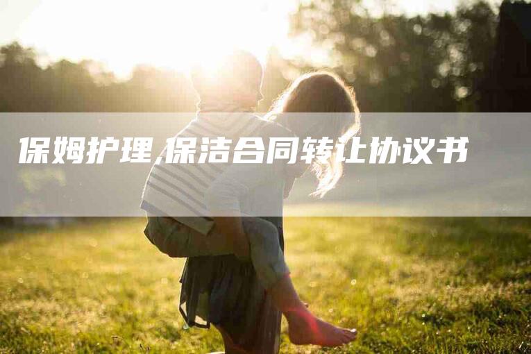 保姆护理,保洁合同转让协议书