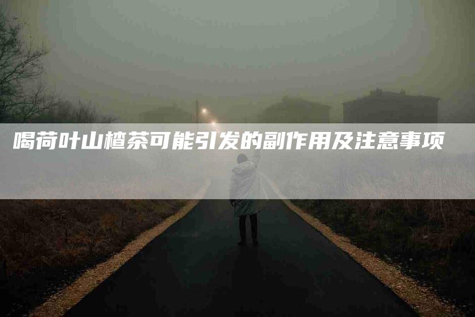 喝荷叶山楂茶可能引发的副作用及注意事项-家政服务网