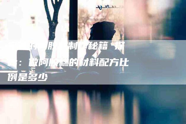 完美的阿胶糕制作秘籍 探秘：做阿胶糕的材料配方比例是多少