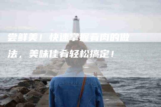 尝鲜美！快速掌握肴肉的做法，美味佳肴轻松搞定！-家政服务网