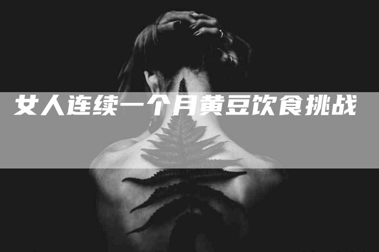 女人连续一个月黄豆饮食挑战-家政服务网