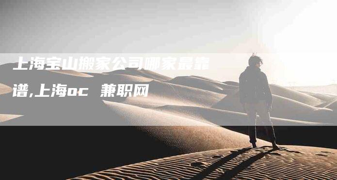 上海宝山搬家公司哪家最靠谱,上海oc 兼职网-家政服务网