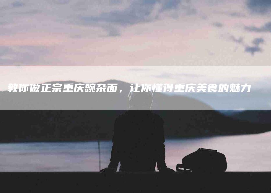 教你做正宗重庆豌杂面，让你懂得重庆美食的魅力