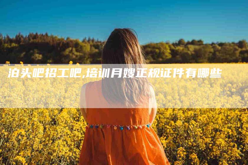 泊头吧招工吧,培训月嫂正规证件有哪些-家政服务网