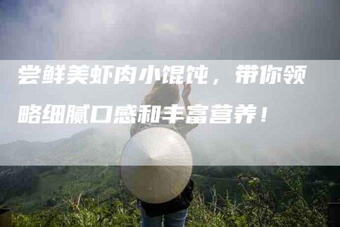 尝鲜美虾肉小馄饨，带你领略细腻口感和丰富营养！