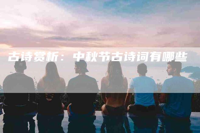 古诗赏析：中秋节古诗词有哪些
