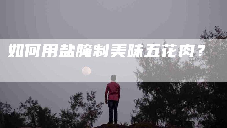 如何用盐腌制美味五花肉？-家政服务网