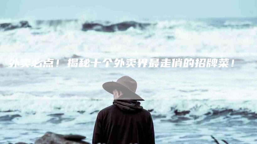 外卖必点！揭秘十个外卖界最走俏的招牌菜！-家政服务网