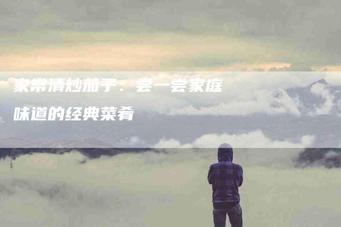 家常清炒茄子：尝一尝家庭味道的经典菜肴