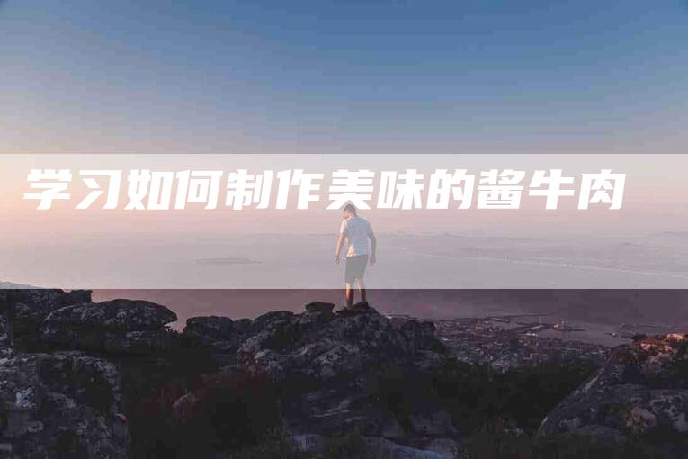 学习如何制作美味的酱牛肉-家政服务网