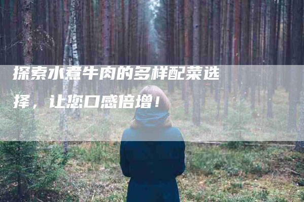 探索水煮牛肉的多样配菜选择，让您口感倍增！-家政服务网