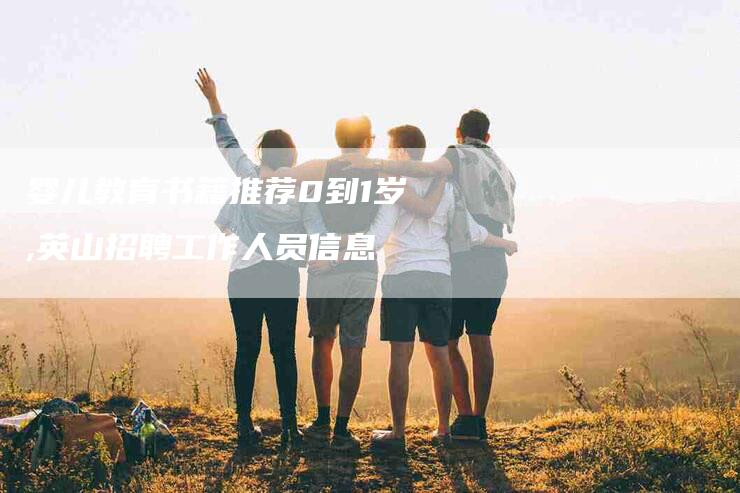 婴儿教育书籍推荐0到1岁,英山招聘工作人员信息-家政服务网