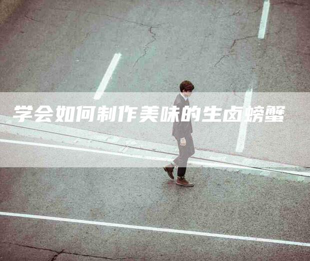 学会如何制作美味的生卤螃蟹-家政服务网