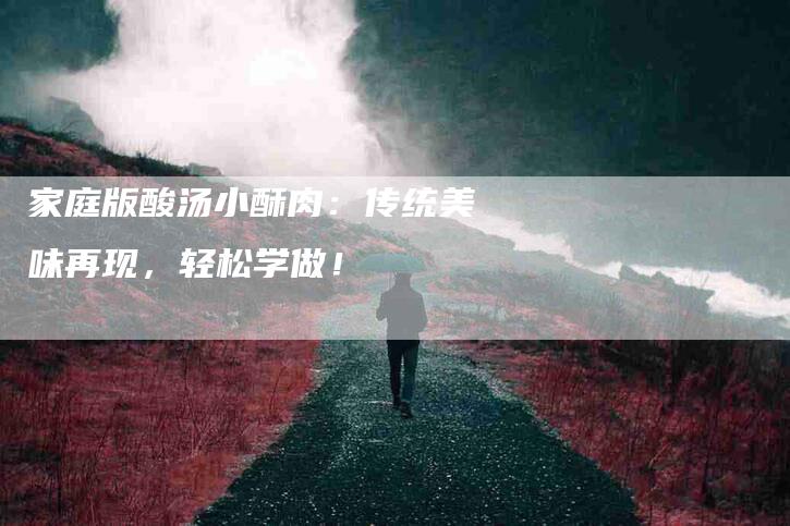 家庭版酸汤小酥肉：传统美味再现，轻松学做！-家政服务网