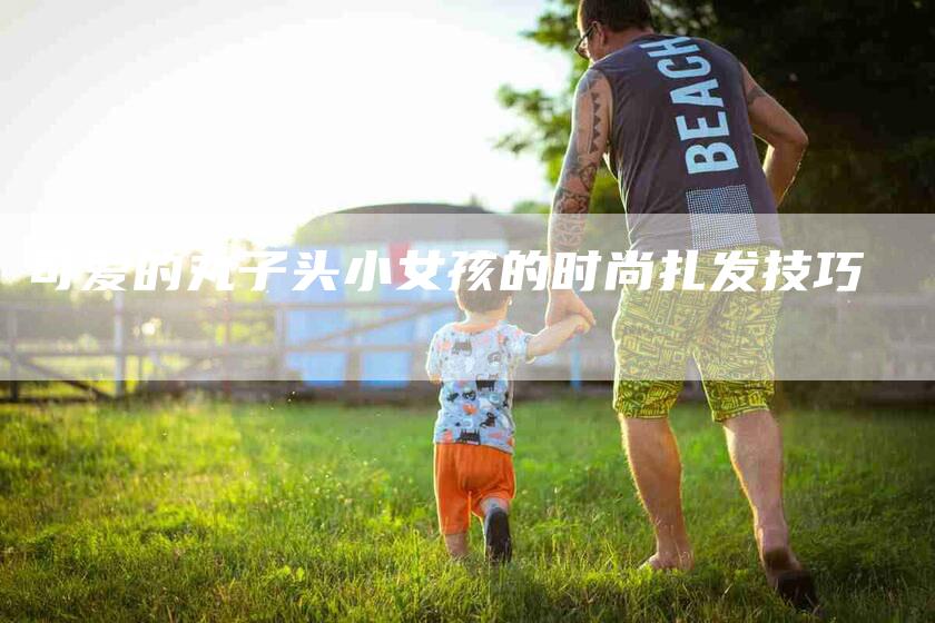 可爱的丸子头小女孩的时尚扎发技巧-家政服务网