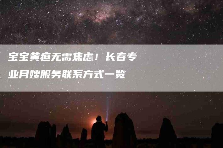 宝宝黄疸无需焦虑！长春专业月嫂服务联系方式一览