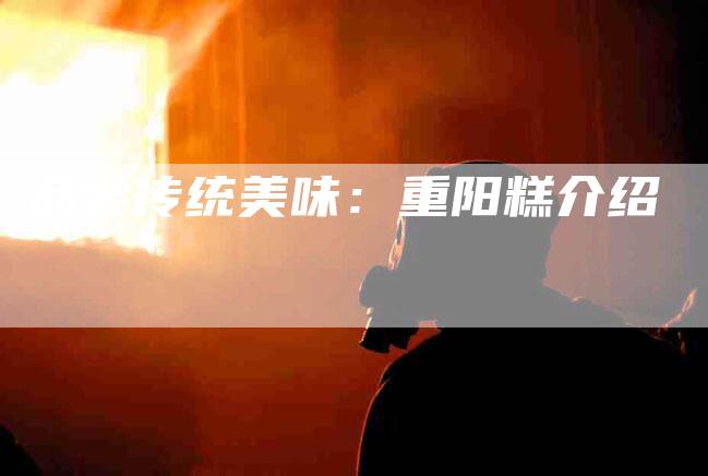 品尝传统美味：重阳糕介绍-家政服务网