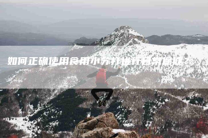 如何正确使用食用小苏打进行日常保健？-家政服务网