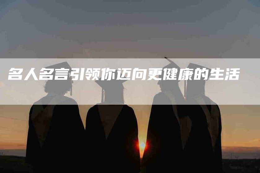 名人名言引领你迈向更健康的生活-家政服务网