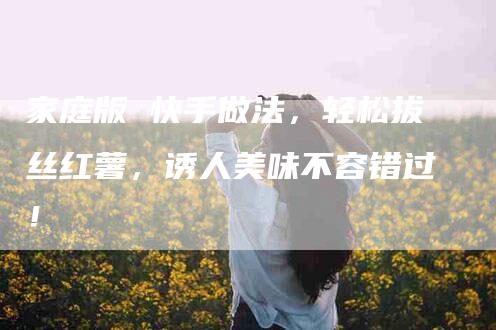 家庭版 快手做法，轻松拔丝红薯，诱人美味不容错过！