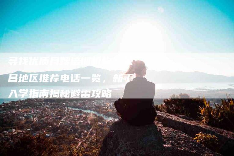 寻找优质月嫂培训机构？荣昌地区推荐电话一览，新手入学指南揭秘避雷攻略