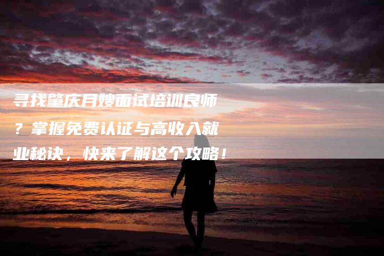 寻找肇庆月嫂面试培训良师？掌握免费认证与高收入就业秘诀，快来了解这个攻略！