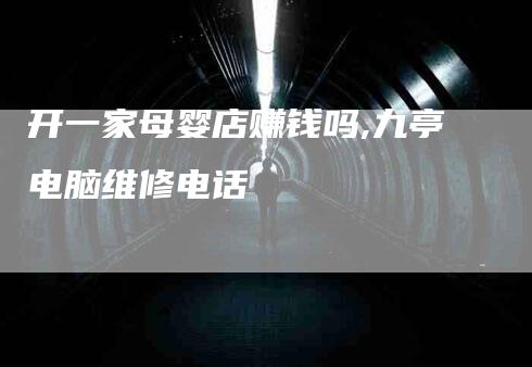 开一家母婴店赚钱吗,九亭电脑维修电话-家政服务网