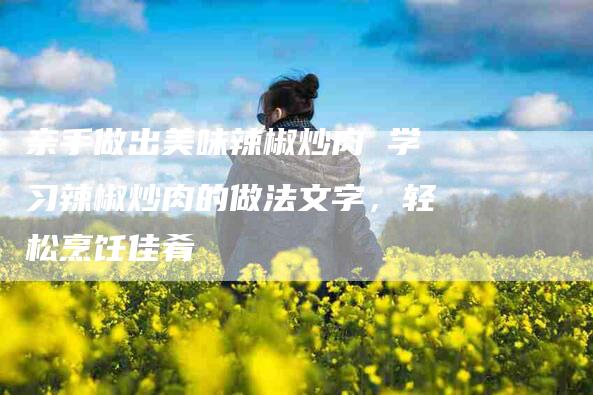 亲手做出美味辣椒炒肉 学习辣椒炒肉的做法文字，轻松烹饪佳肴