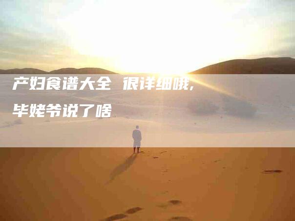 产妇食谱大全 很详细哦,毕姥爷说了啥