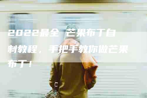2022最全 芒果布丁自制教程，手把手教你做芒果布丁！-家政服务网