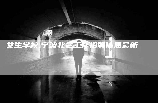 女生学校,宁波北仑工作招聘信息最新-家政服务网