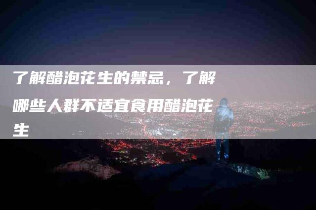 了解醋泡花生的禁忌，了解哪些人群不适宜食用醋泡花生-家政服务网