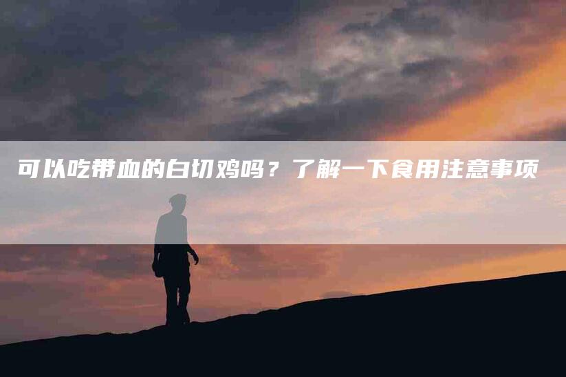 可以吃带血的白切鸡吗？了解一下食用注意事项