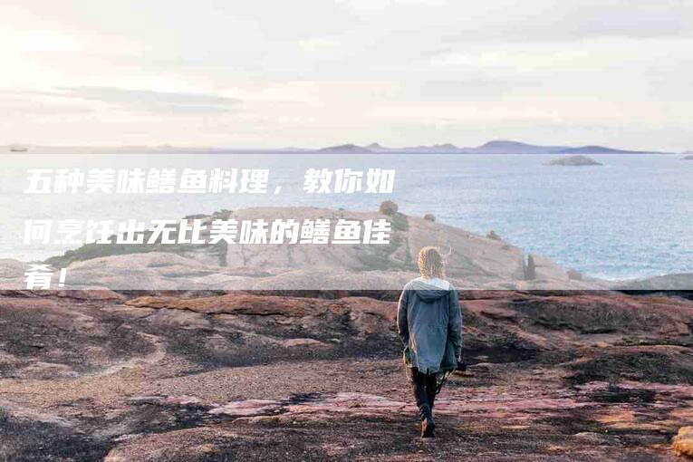 五种美味鳝鱼料理，教你如何烹饪出无比美味的鳝鱼佳肴！-家政服务网