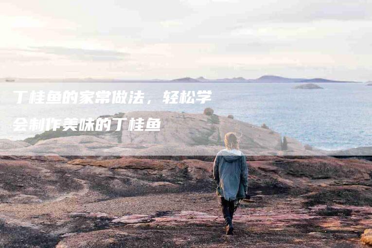 丁桂鱼的家常做法，轻松学会制作美味的丁桂鱼