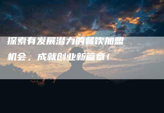 探索有发展潜力的餐饮加盟机会，成就创业新篇章！