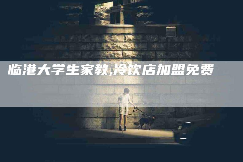 临港大学生家教,冷饮店加盟免费