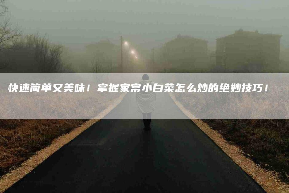 快速简单又美味！掌握家常小白菜怎么炒的绝妙技巧！-家政服务网