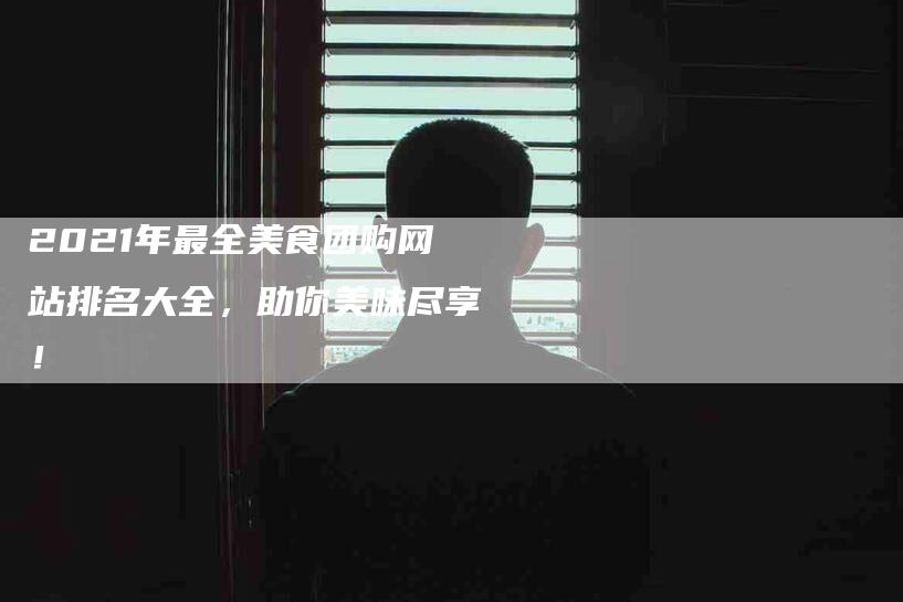 2021年最全美食团购网站排名大全，助你美味尽享！-家政服务网