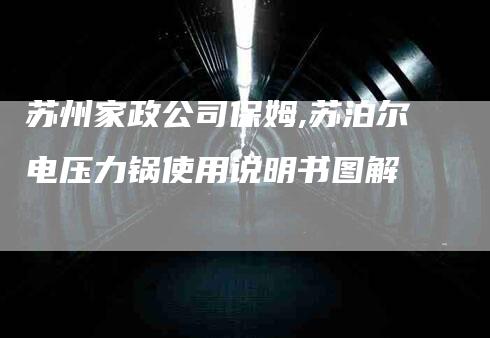 苏州家政公司保姆,苏泊尔电压力锅使用说明书图解-家政服务网