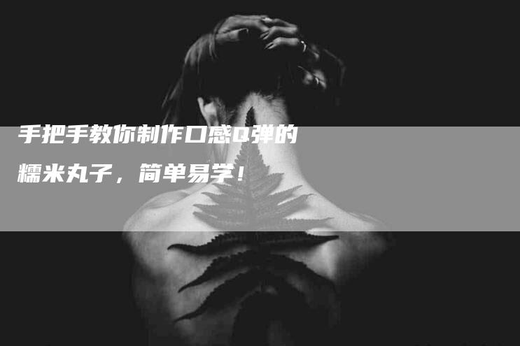 手把手教你制作口感Q弹的糯米丸子，简单易学！-家政服务网