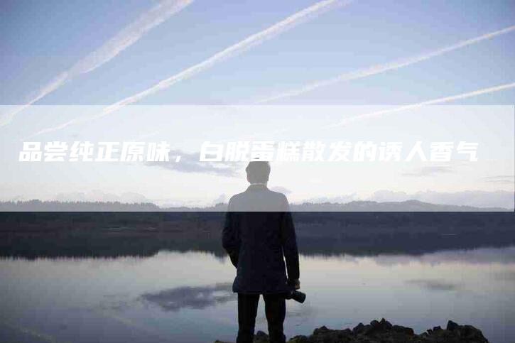 品尝纯正原味，白脱蛋糕散发的诱人香气-家政服务网
