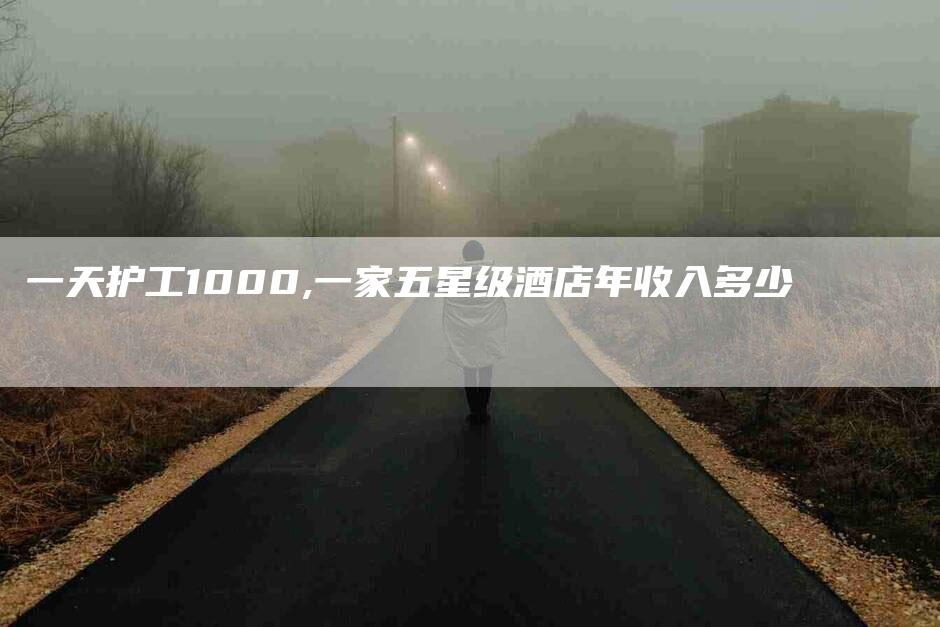 一天护工1000,一家五星级酒店年收入多少