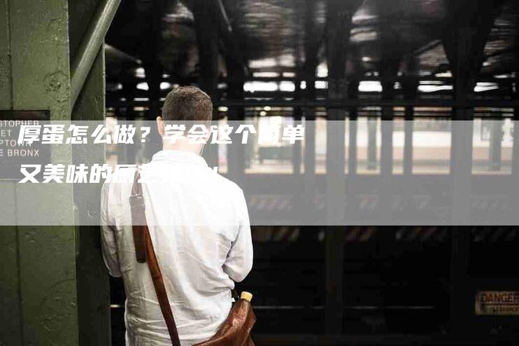厚蛋怎么做？学会这个简单又美味的厨艺技巧！-家政服务网